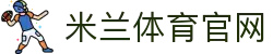 米兰体育App下载官网 - 在线体育娱乐互动平台